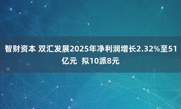 智财资本 双汇发展2025年净利润增长2.32%至51亿元  拟10派8元