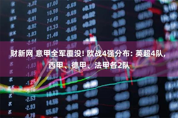 财新网 意甲全军覆没! 欧战4强分布: 英超4队, 西甲、德甲、法甲各2队