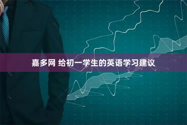 嘉多网 给初一学生的英语学习建议